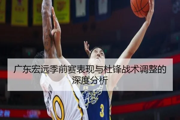 广东宏远季前赛表现与杜锋战术调整的深度分析